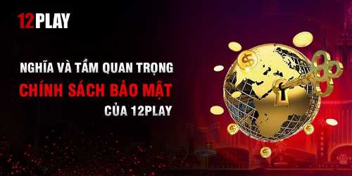 Mục đích xây dựng chính sách bảo mật 12Play 